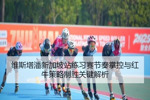 维斯塔潘新加坡站练习赛节奏掌控与红牛策略制胜关键解析（JIUYOU）